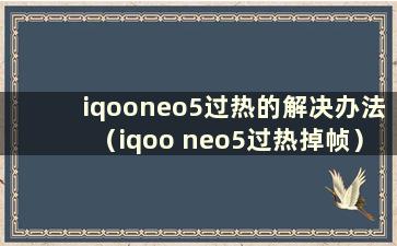 iqooneo5过热的解决办法（iqoo neo5过热掉帧）